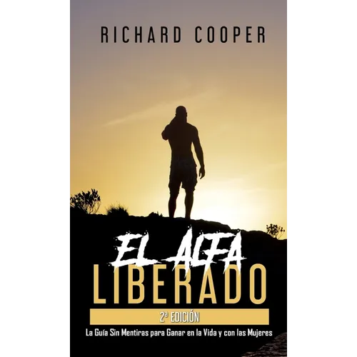 El Alfa Liberado (2a edici?n): La Gu?a Sin Mentiras para Ganar en la Vida y con las Mujeres