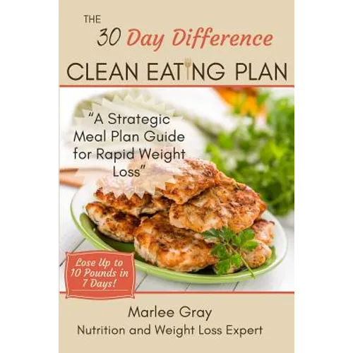 The 30 Day Difference Clean Eating Plan: A Strategic Meal Plan Guide for Rapid Weight Loss