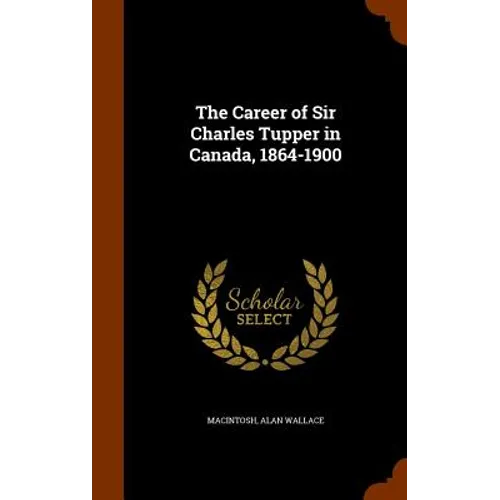 The Career of Sir Charles Tupper in Canada, 1864-1900