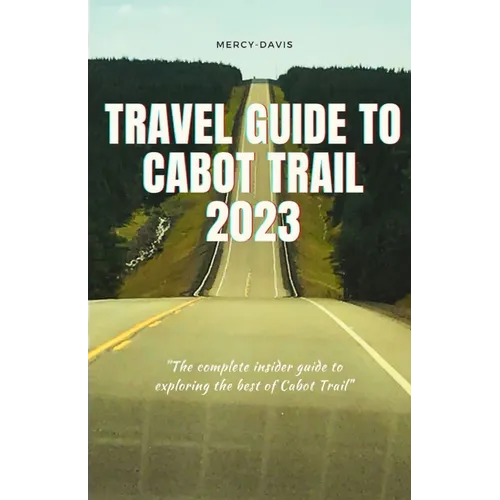 Travel Guide to Cabot Trail 2023: "The complete insider guide to exploring the best of Cabot Trail"