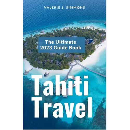 Tahiti Travel: The Ultimate 2023 Guide Book