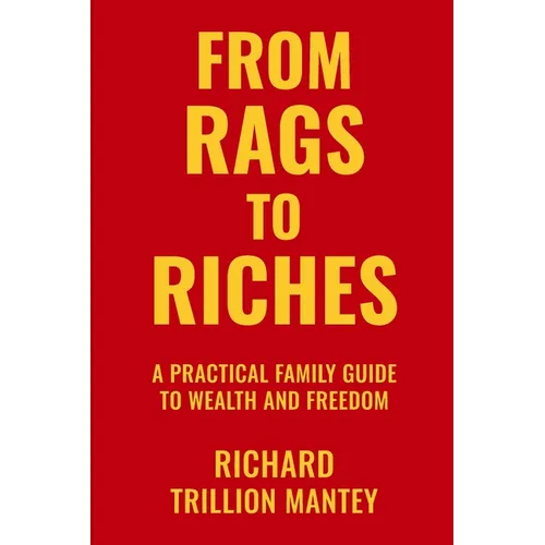 From Rags to Riches: A Practical Family Guide to Wealth and Freedom