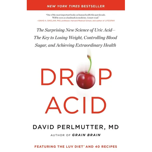 Drop Acid: The Surprising New Science of Uric Acid--The Key to Losing Weight, Controlling Blood Sugar, and Achieving Extraordinary Health