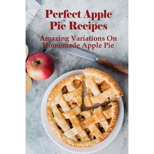 Perfect Apple Pie Recipe: Amazing Variations On Homemade Apple Pie: The Amazing Buttery Apple Pie