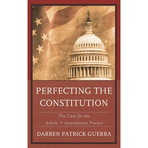 Perfecting the Constitution: The Case for the Article V Amendment Process