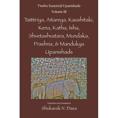 Twelve Essential Upanishads Vol. III: Taittiriya, Aitareya, Kaushitaki, Kena, Katha, Isha, Shvetashvatara, Mundaka, Prashna, & Mandukya Upanishads