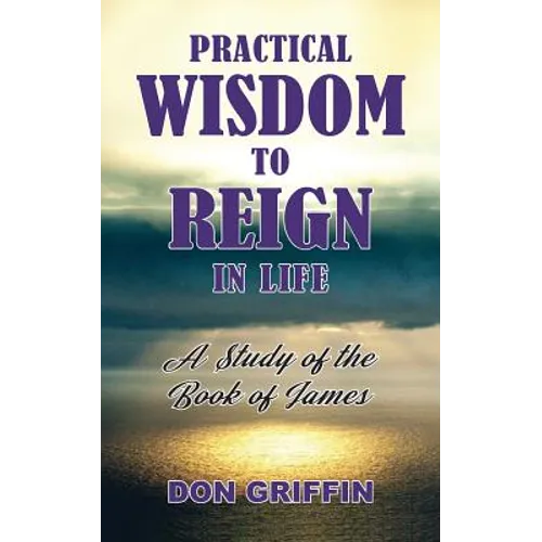 Practical Wisdom to Reign in Life: A Study of the Book of James