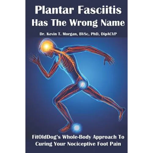 Plantar Fasciitis Has The Wrong Name: FitOldDog's Whole-Body Approach To Curing Your Nociceptive Foot Pain