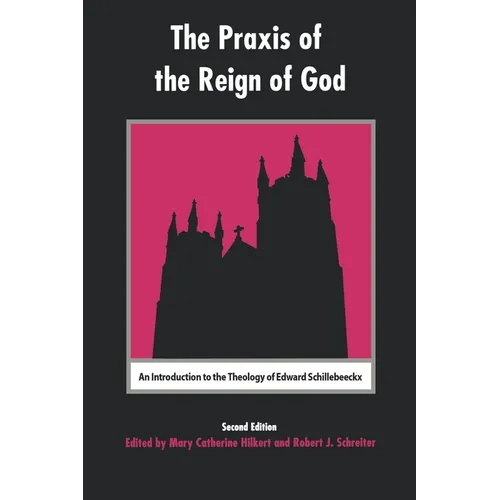 The Praxis of the Reign of God: An Introduction to the Theology of Edward Schillebeeckx