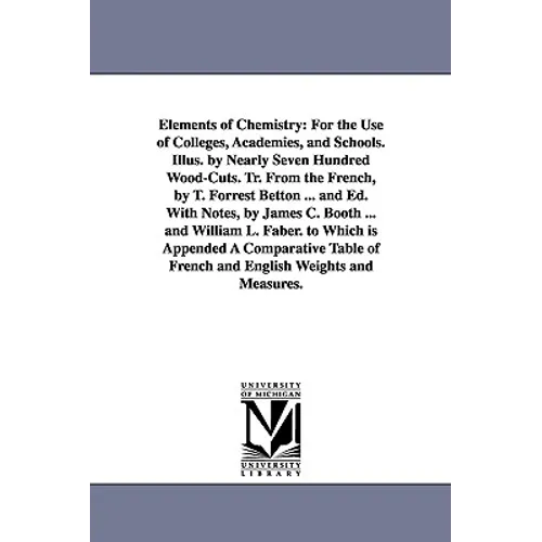 Elements of Chemistry: For the Use of Colleges, Academies, and Schools. Illus. by Nearly Seven Hundred Wood-Cuts. Tr. From the French, by T. Forrest B