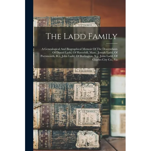 The Ladd Family: A Genealogical And Biographical Memoir Of The Descendants Of Daniel Ladd, Of Haverhill, Mass., Joseph Ladd, Of Portsmo