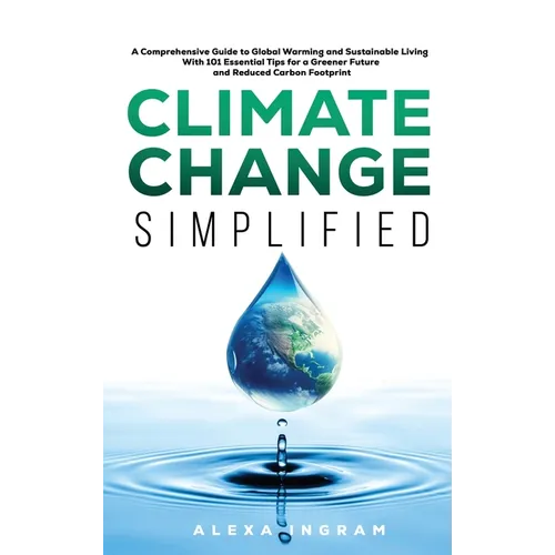 Climate Change Simplified: A Comprehensive Guide to Global Warming and Sustainable Living with 101 Essential Tips for a Greener Future and Reduce