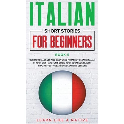 Italian Short Stories for Beginners Book 5: Over 100 Dialogues and Daily Used Phrases to Learn Italian in Your Car. Have Fun & Grow Your Vocabulary, w