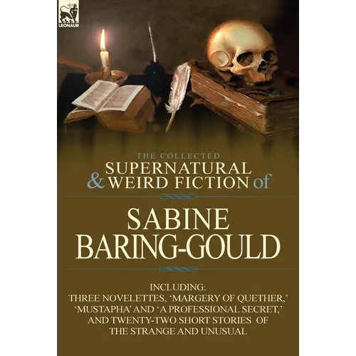 The Collected Supernatural and Weird Fiction of Sabine Baring-Gould: Including Three Novelettes, 'Margery of Quether, ' 'Mustapha' and 'a Professional