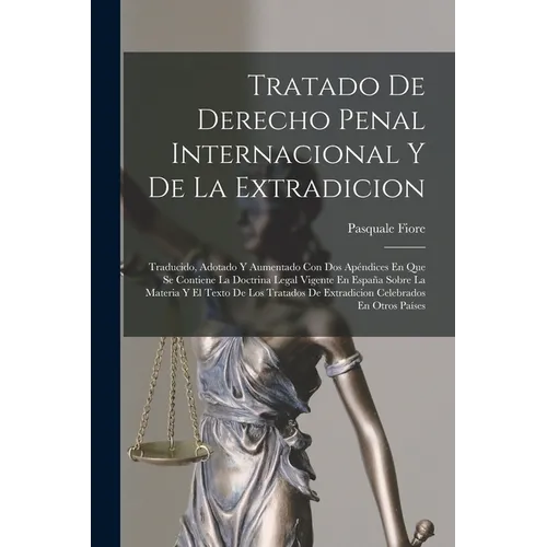 Tratado De Derecho Penal Internacional Y De La Extradicion: Traducido, Adotado Y Aumentado Con Dos Apéndices En Que Se Contiene La Doctrina Legal Vige
