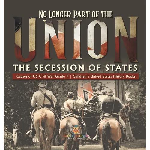 No Longer Part of the Union The Secession of States Causes of US Civil War Grade 7 Children's United States History Books