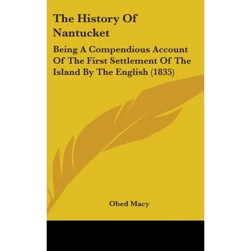 The History Of Nantucket: Being A Compendious Account Of The First Settlement Of The Island By The English (1835) - Hardcover