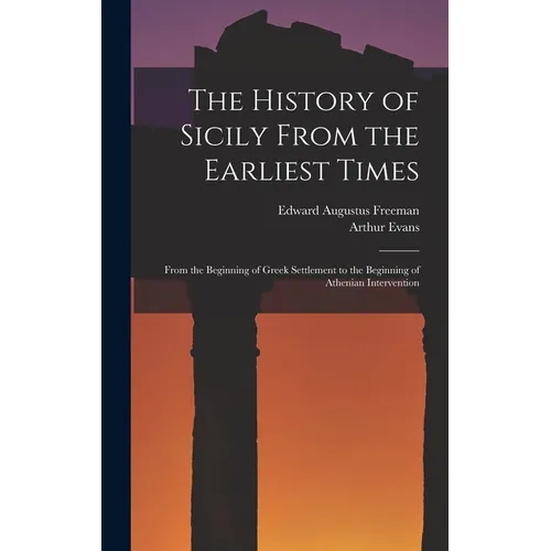 The History of Sicily From the Earliest Times: From the Beginning of Greek Settlement to the Beginning of Athenian Intervention