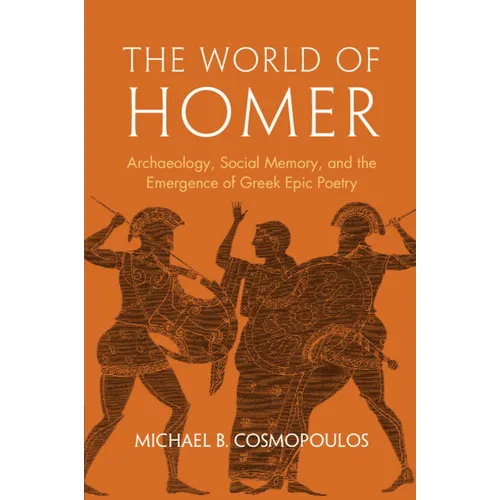 The World of Homer: Archaeology, Social Memory, and the Emergence of Greek Epic Poetry