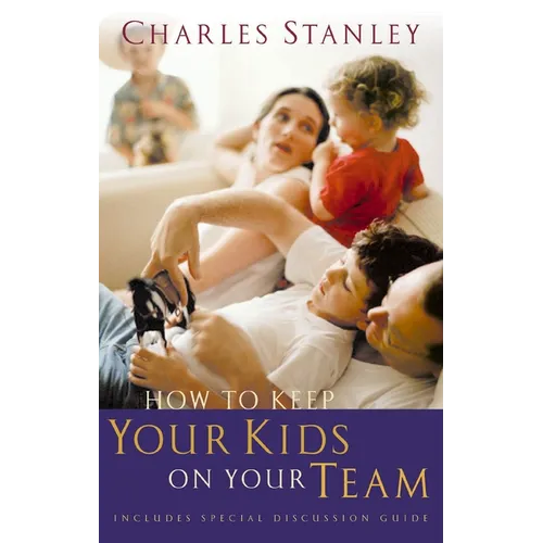 How to Keep Your Kids on Your Team: Includes a Special Family Discussion Guide