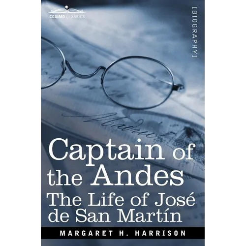 Captain of the Andes: The Life of Jose de San Martin, Liberator of Argentina, Chile and Peru