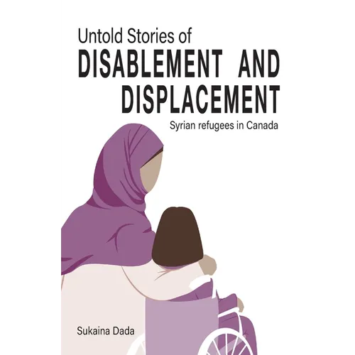 Untold Stories of Disablement and Displacement: Syrian Refugees in Canada