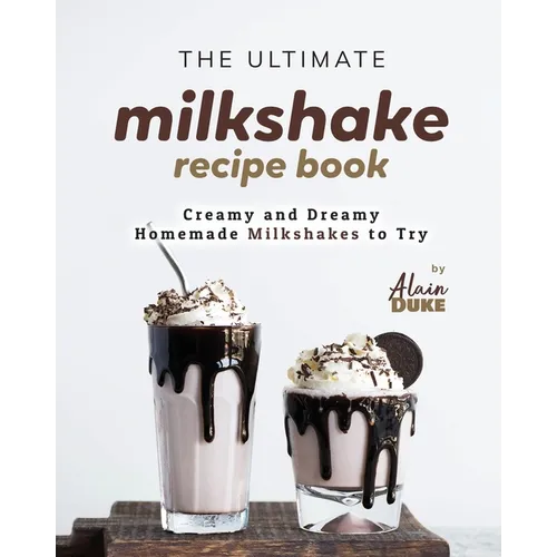 The Ultimate Milkshake Recipe Book: Creamy and Dreamy Homemade Milkshakes to Try