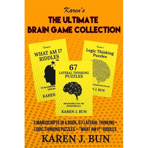 The Ultimate Brain Game Collection: 3 Manuscripts In A Book, 67 Lateral Thinking + Logic Thinking Puzzles + "What Am I?" Riddles