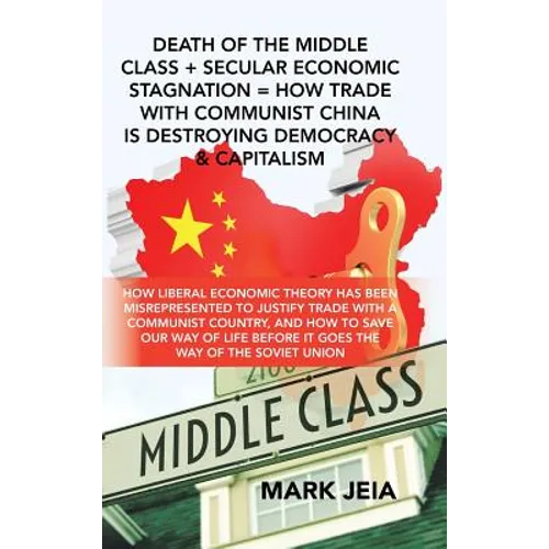 Death of the Middle Class + Secular Economic Stagnation = How Trade with Communist China Is Destroying Democracy & Capitalism: How Liberal Economic Th