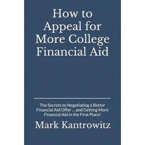 How to Appeal for More College Financial Aid: The Secrets to Negotiating a Better Financial Aid Offer ... and Getting More Financial Aid in the First