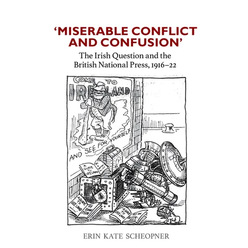 "'Miserable Conflict and Confusion': The Irish Question and the British National Press, 1916-22"