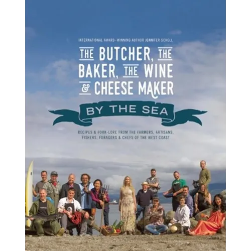 The Butcher, the Baker, the Wine and Cheese Maker by the Sea: Recipes and Fork-Lore from the Farmers, Artisans, Fishers, Foragers and Chefs of the Wes