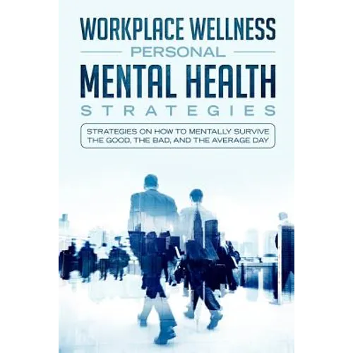 Workspace Wellness Personal Mental Health Strategies: Strategies on How to Mentally Survive the Good, the Bad, and the Average Day