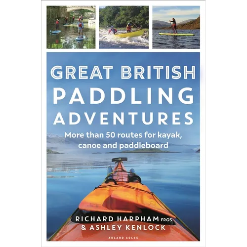 Great British Paddling Adventures: More Than 50 Routes for Kayak, Canoe and Paddleboard