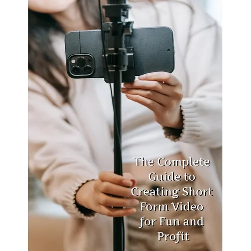 The Complete Guide to Short Form Video: For Fun and Profit