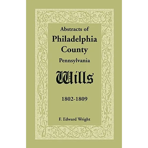 Abstracts of Philadelphia County, Pennsylvania Wills, 1802-1809