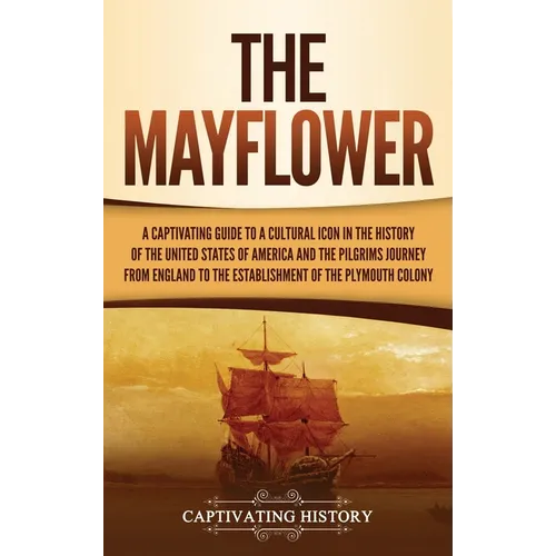 The Mayflower: A Captivating Guide to a Cultural Icon in the History of the United States of America and the Pilgrims' Journey from England to the Est