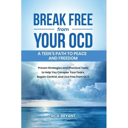 Break Free from Your OCD: A Teens Path to Peace and Freedom: Proven Strategies and Practical Tools to Help You Conquer Your Fears, Regain Contro