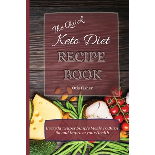 The Quick Keto Diet Recipe Book: Everyday Super Simple Meals To Burn fat and Improve your Health