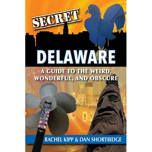 Secret Delaware: A Guide to the Weird, Wonderful, and Obscure