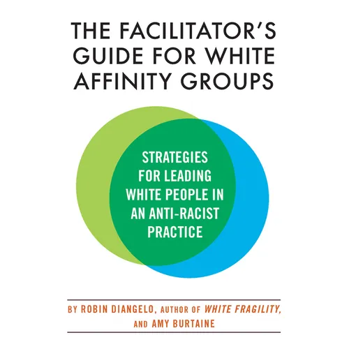 The Facilitator's Guide for White Affinity Groups: Strategies for Leading White People in an Anti-Racist Practice