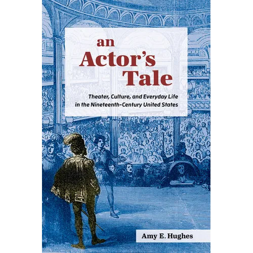 An Actor's Tale: Theater, Culture, and Everyday Life in the Nineteenth-Century United States