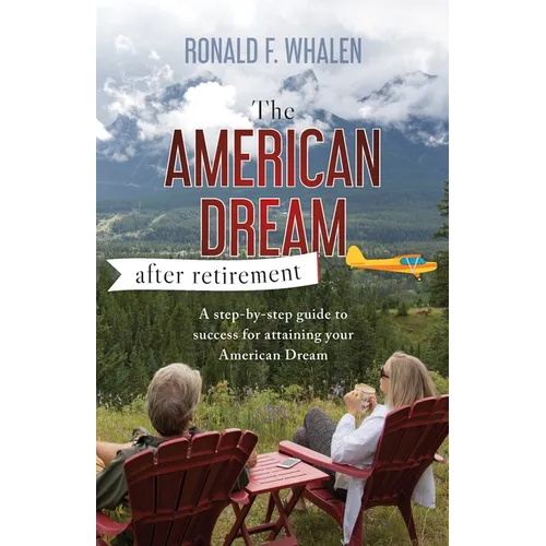 The American Dream - After Retirement: A step-by-step guide to success for attaining your American Dream
