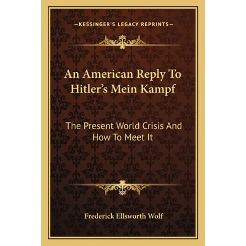 An American Reply To Hitler's Mein Kampf: The Present World Crisis And How To Meet It