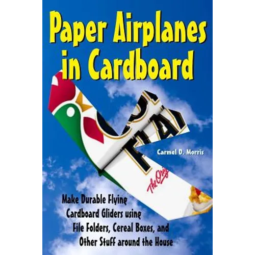 Paper Airplanes in Cardboard: Make Durable Cardboard Gliders using File Folders, Cereal Boxes, and Other Stuff around the House