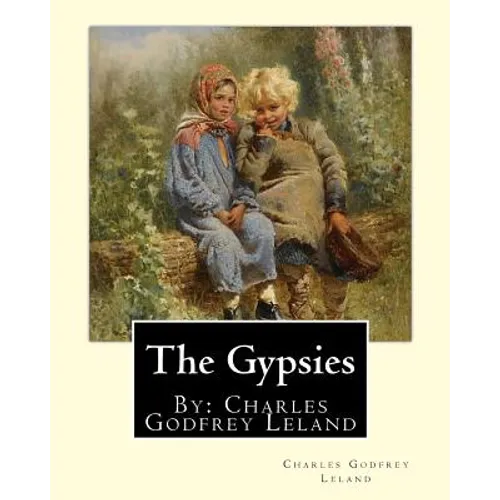 The Gypsies. By: Charles Godfrey Leland: Charles Godfrey Leland (August 15, 1824 - March 20, 1903) was an American humorist, writer, an