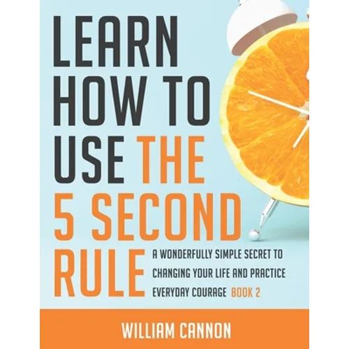 Learn how to use the 5 Second Rule: A Wonderfully Simple secret to changing your life and Practice Everyday Courage - Book 2