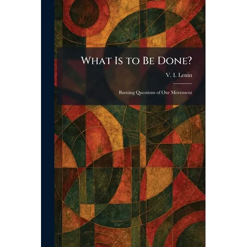 What Is to Be Done?: Burning Questions of Our Movement
