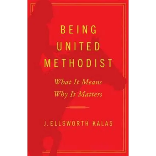 Being United Methodist: What It Means, Why It Matters
