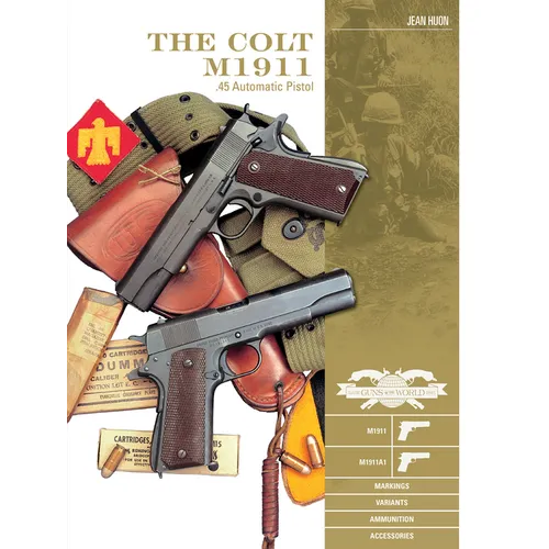 The Colt M1911 .45 Automatic Pistol: M1911, M1911a1, Markings, Variants, Ammunition, Accessories